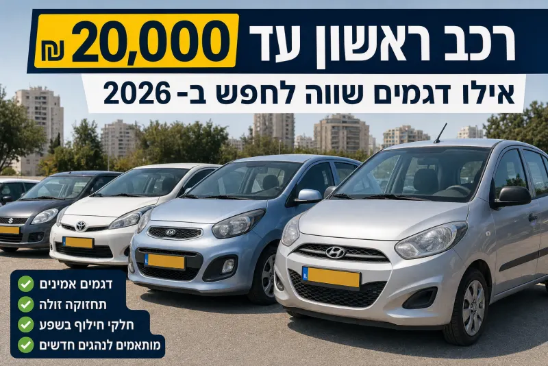 רכב ראשון עד 20,000 ₪ - אילו דגמים שווה לחפש ב-2026